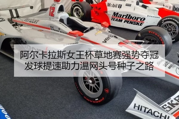 阿尔卡拉斯女王杯草地赛强势夺冠 发球提速助力温网头号种子之路