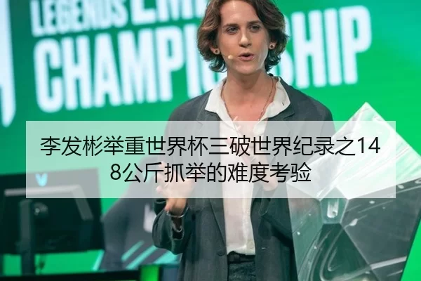 李发彬举重世界杯三破世界纪录之148公斤抓举的难度考验